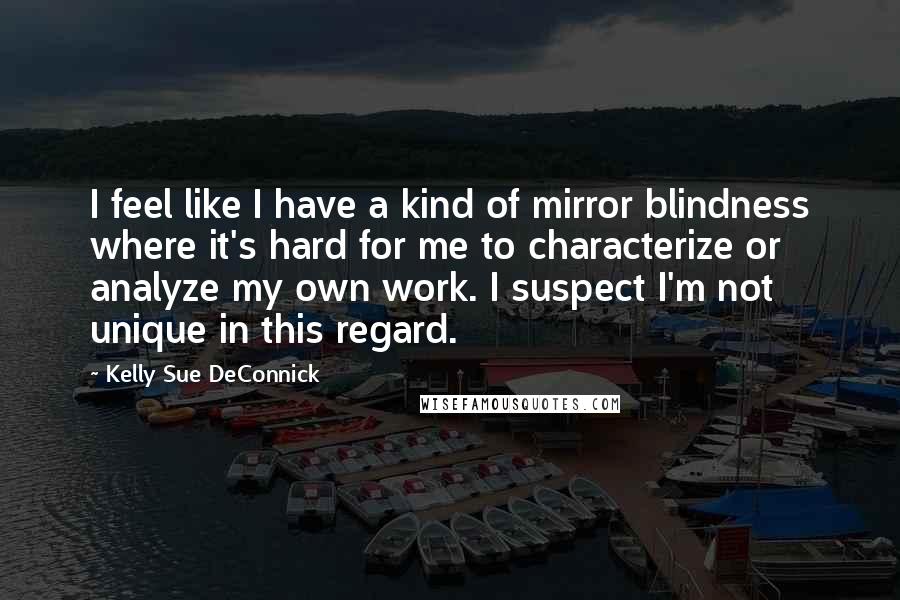 Kelly Sue DeConnick quotes: I feel like I have a kind of mirror blindness where it's hard for me to characterize or analyze my own work. I suspect I'm not unique in this regard.