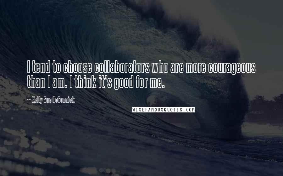 Kelly Sue DeConnick quotes: I tend to choose collaborators who are more courageous than I am. I think it's good for me.