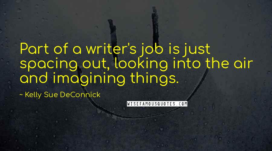 Kelly Sue DeConnick quotes: Part of a writer's job is just spacing out, looking into the air and imagining things.