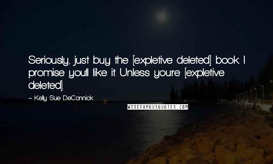 Kelly Sue DeConnick quotes: Seriously, just buy the [expletive deleted] book. I promise you'll like it. Unless you're [expletive deleted].