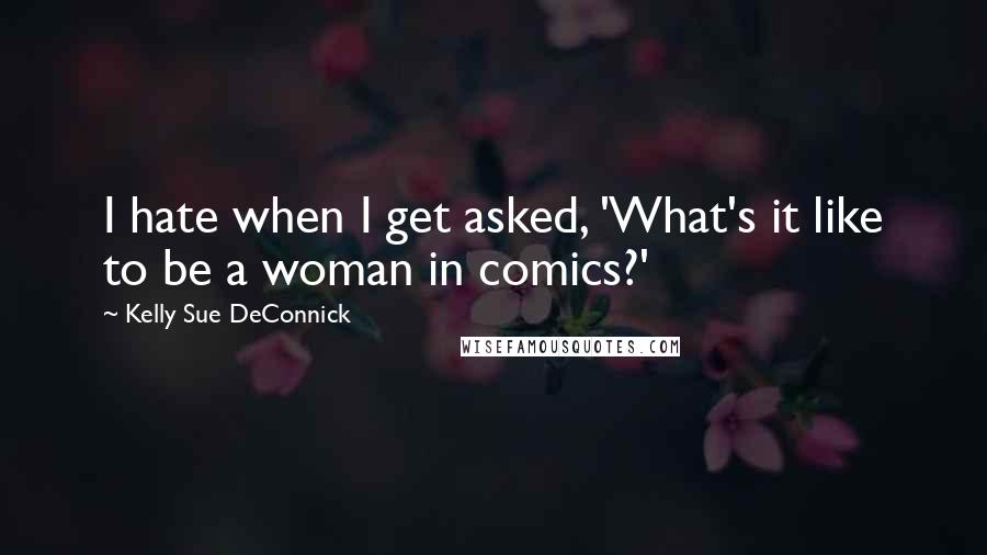 Kelly Sue DeConnick quotes: I hate when I get asked, 'What's it like to be a woman in comics?'