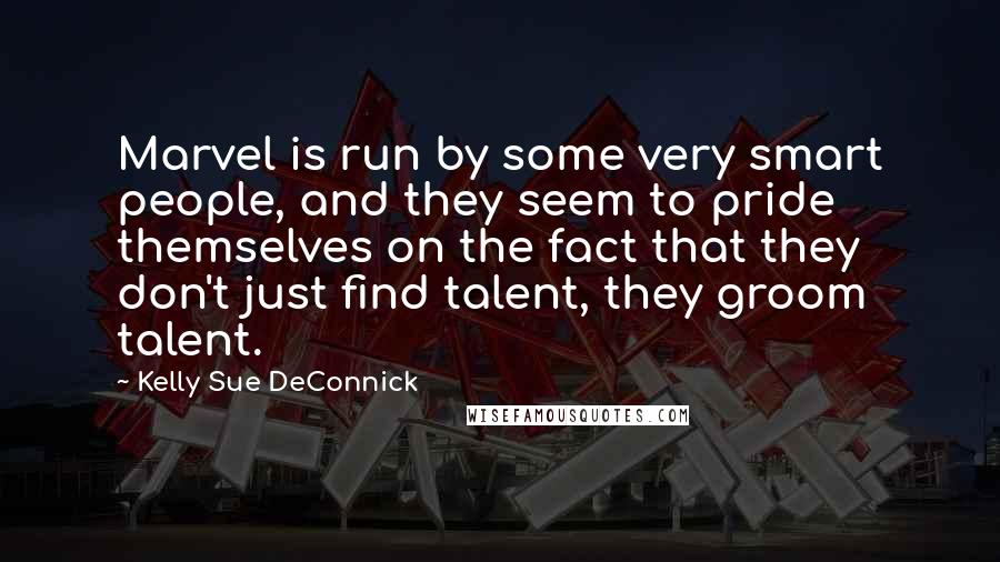 Kelly Sue DeConnick quotes: Marvel is run by some very smart people, and they seem to pride themselves on the fact that they don't just find talent, they groom talent.