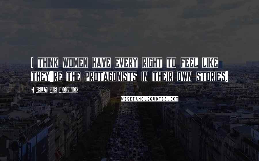 Kelly Sue DeConnick quotes: I think women have every right to feel like they're the protagonists in their own stories.