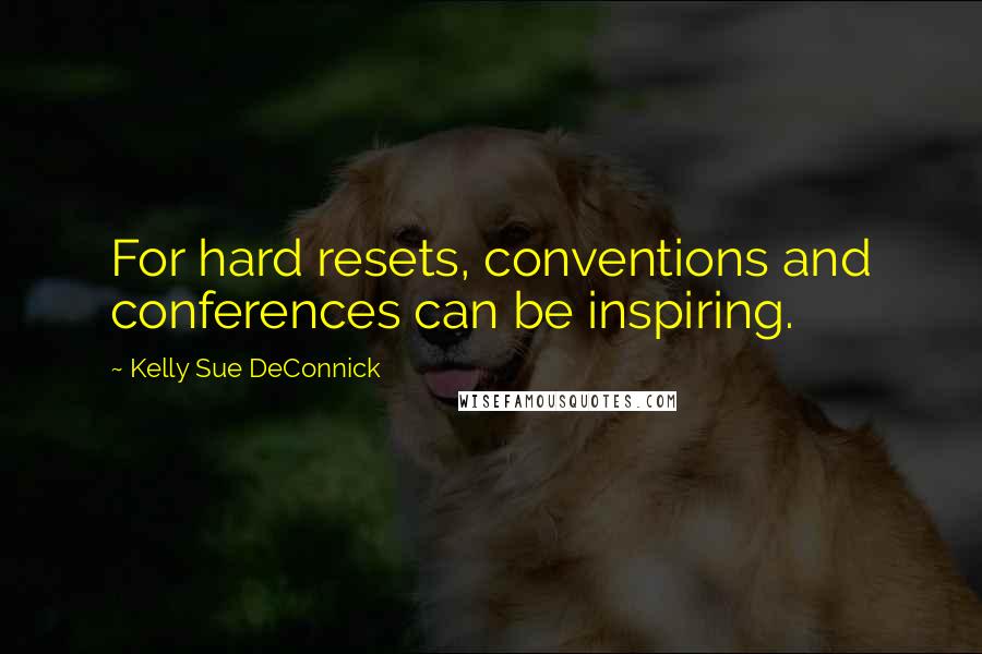 Kelly Sue DeConnick quotes: For hard resets, conventions and conferences can be inspiring.