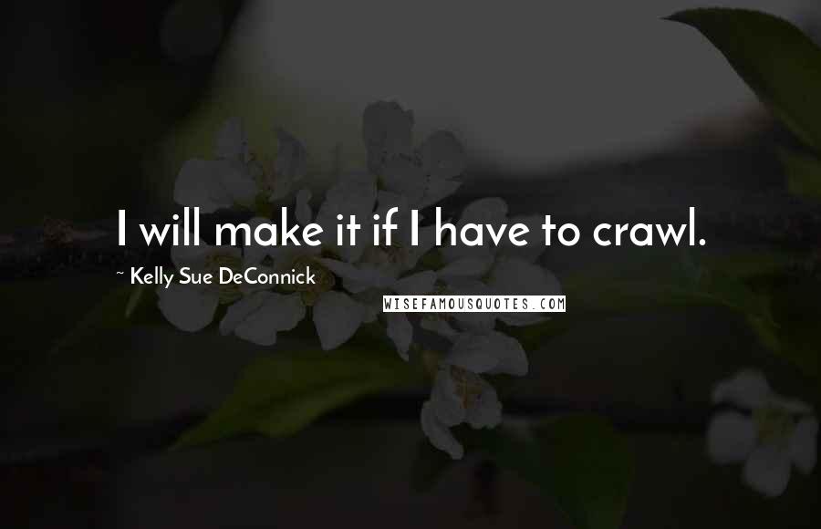 Kelly Sue DeConnick quotes: I will make it if I have to crawl.