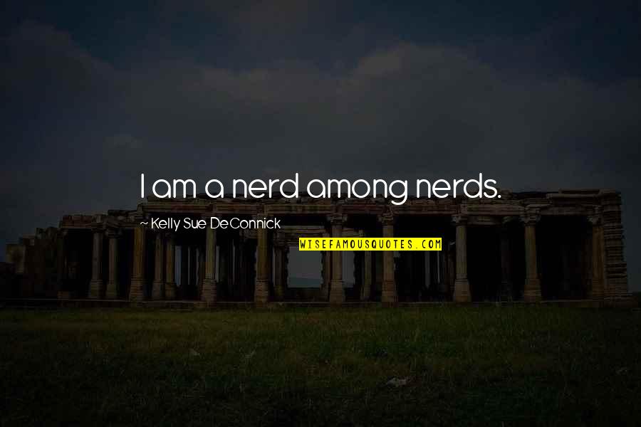 Kelly Sue Deconnick Quotes By Kelly Sue DeConnick: I am a nerd among nerds. Kelly Sue Deconnick Quotes By Kelly Sue DeConnick: I am a nerd among nerds.