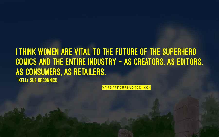 Kelly Sue Deconnick Quotes By Kelly Sue DeConnick: I think women are vital to the future Kelly Sue Deconnick Quotes By Kelly Sue DeConnick: I think women are vital to the future