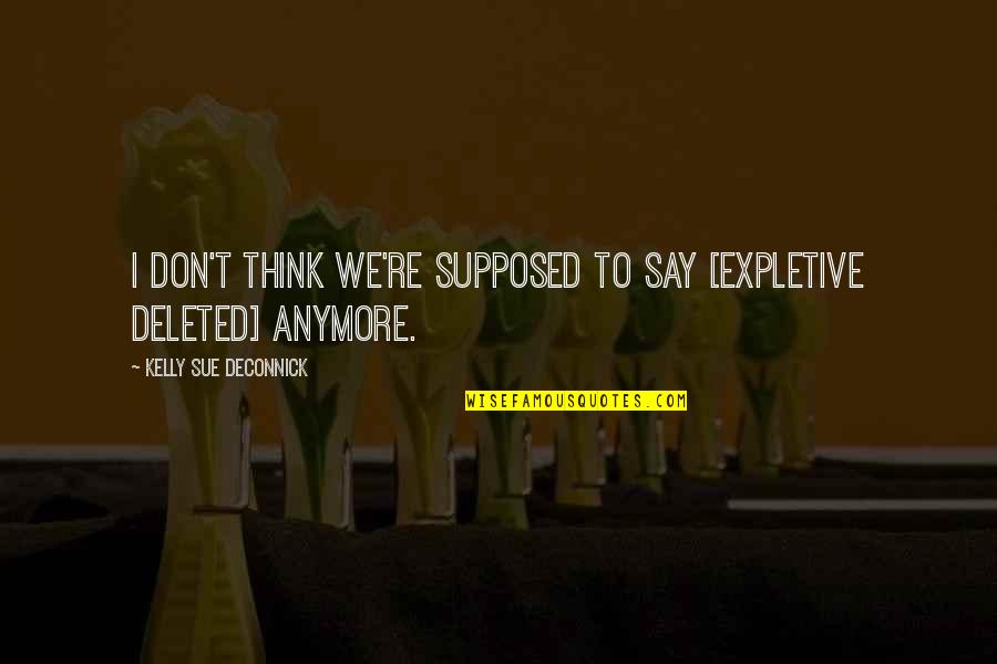 Kelly Sue Deconnick Quotes By Kelly Sue DeConnick: I don't think we're supposed to say [expletive Kelly Sue Deconnick Quotes By Kelly Sue DeConnick: I don't think we're supposed to say [expletive