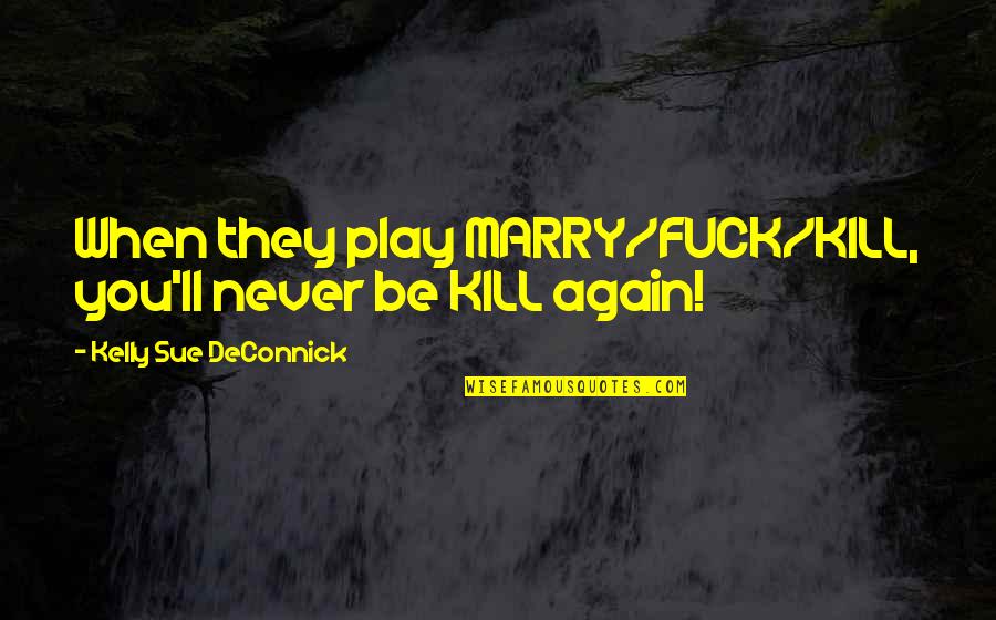 Kelly Sue Deconnick Quotes By Kelly Sue DeConnick: When they play MARRY/FUCK/KILL, you'll never be KILL Kelly Sue Deconnick Quotes By Kelly Sue DeConnick: When they play MARRY/FUCK/KILL, you'll never be KILL