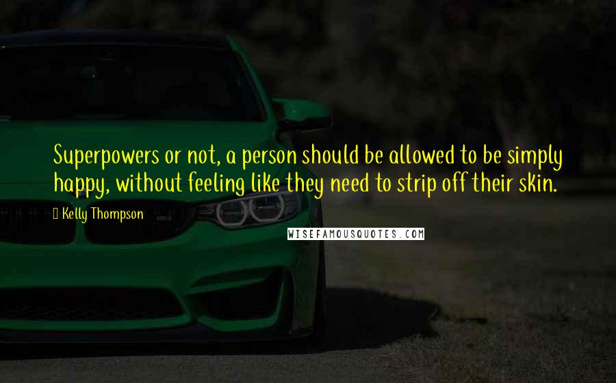 Kelly Thompson quotes: Superpowers or not, a person should be allowed to be simply happy, without feeling like they need to strip off their skin.