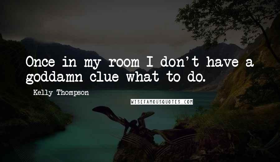 Kelly Thompson quotes: Once in my room I don't have a goddamn clue what to do.