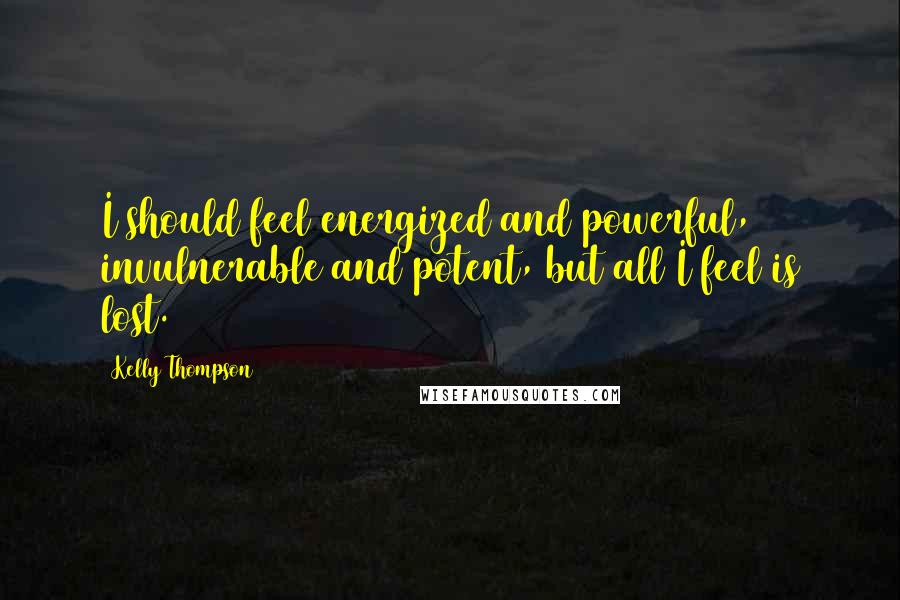 Kelly Thompson quotes: I should feel energized and powerful, invulnerable and potent, but all I feel is lost.