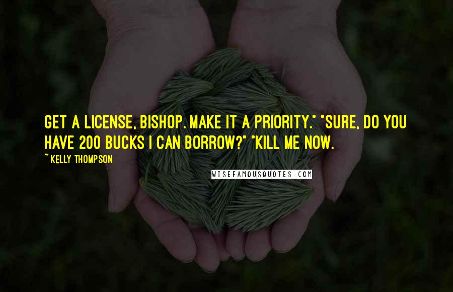 Kelly Thompson quotes: Get a license, Bishop. Make it a priority." "Sure, do you have 200 bucks I can borrow?" "Kill me now.