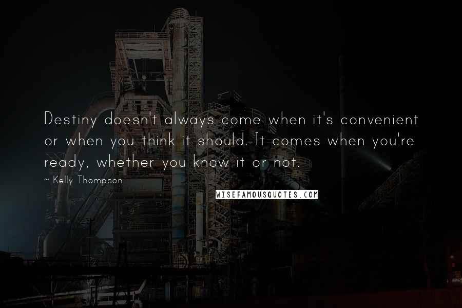 Kelly Thompson quotes: Destiny doesn't always come when it's convenient or when you think it should. It comes when you're ready, whether you know it or not. Kelly Thompson quotes: Destiny doesn't always come when it's convenient or when you think it should. It comes when you're ready, whether you know it or not.