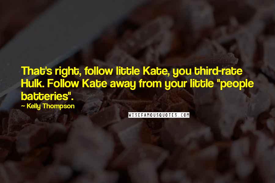 Kelly Thompson quotes: That's right, follow little Kate, you third-rate Hulk. Follow Kate away from your little "people batteries". Kelly Thompson quotes: That's right, follow little Kate, you third-rate Hulk. Follow Kate away from your little "people batteries".