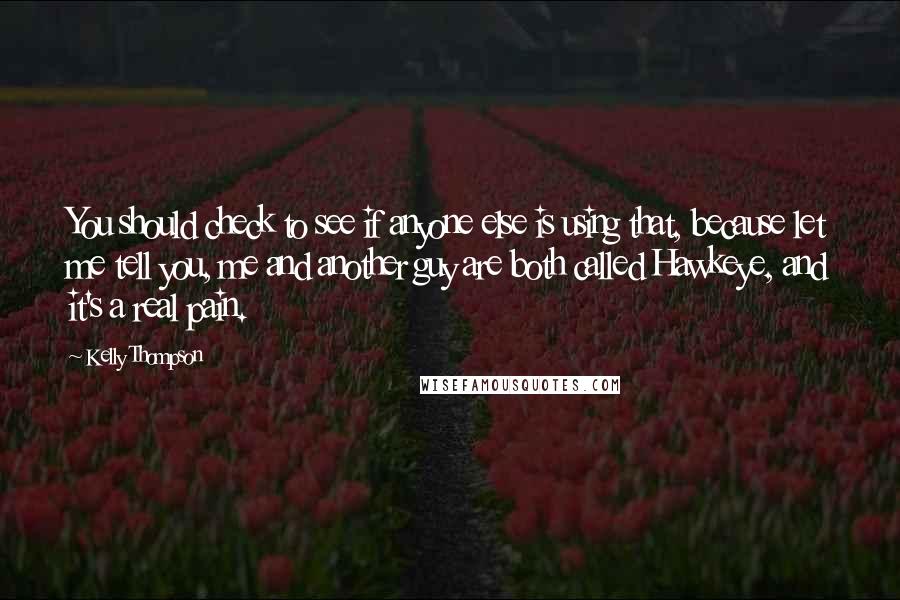 Kelly Thompson quotes: You should check to see if anyone else is using that, because let me tell you, me and another guy are both called Hawkeye, and it's a real pain. Kelly Thompson quotes: You should check to see if anyone else is using that, because let me tell you, me and another guy are both called Hawkeye, and it's a real pain.
