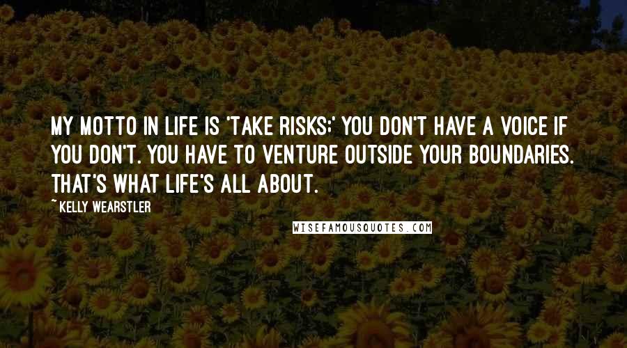 Kelly Wearstler quotes: My motto in life is 'Take risks;' you don't have a voice if you don't. You have to venture outside your boundaries. That's what life's all about.