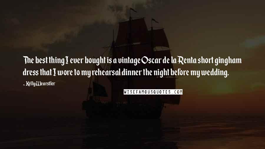 Kelly Wearstler quotes: The best thing I ever bought is a vintage Oscar de la Renta short gingham dress that I wore to my rehearsal dinner the night before my wedding.