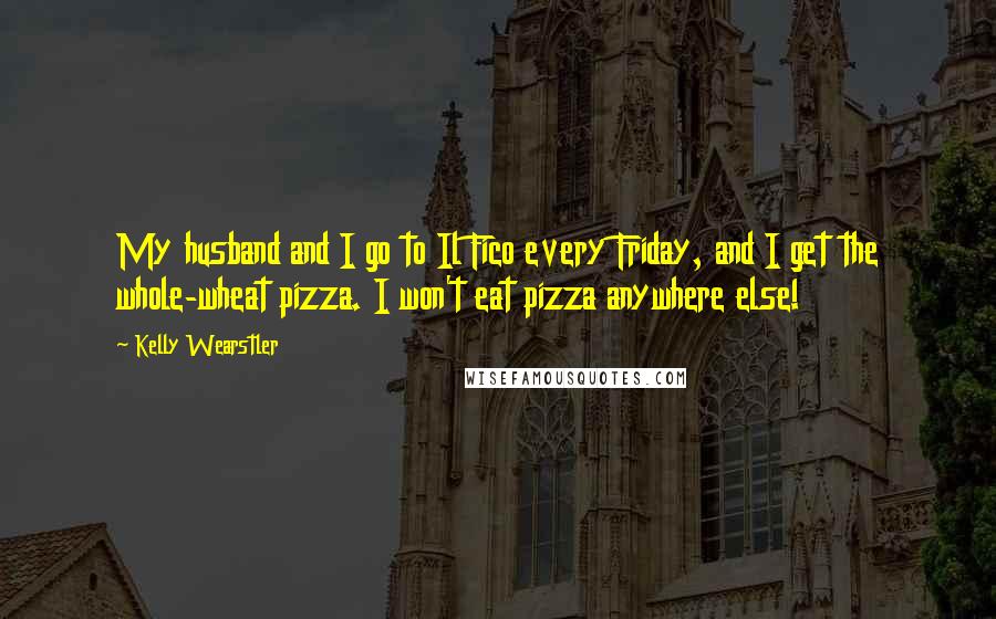 Kelly Wearstler quotes: My husband and I go to Il Fico every Friday, and I get the whole-wheat pizza. I won't eat pizza anywhere else!