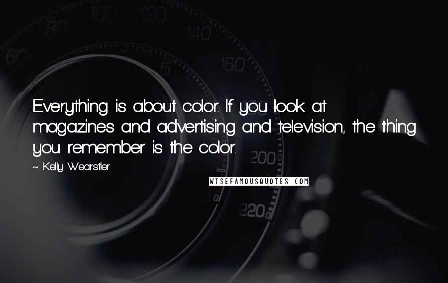 Kelly Wearstler quotes: Everything is about color. If you look at magazines and advertising and television, the thing you remember is the color.