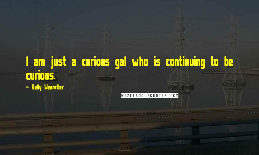 Kelly Wearstler quotes: I am just a curious gal who is continuing to be curious.