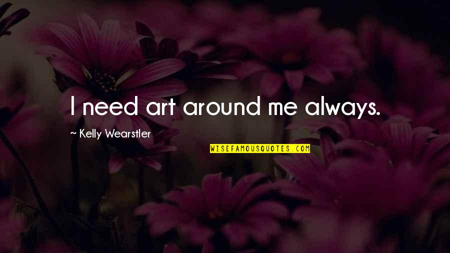 Kelly Wearstler Quotes By Kelly Wearstler: I need art around me always.