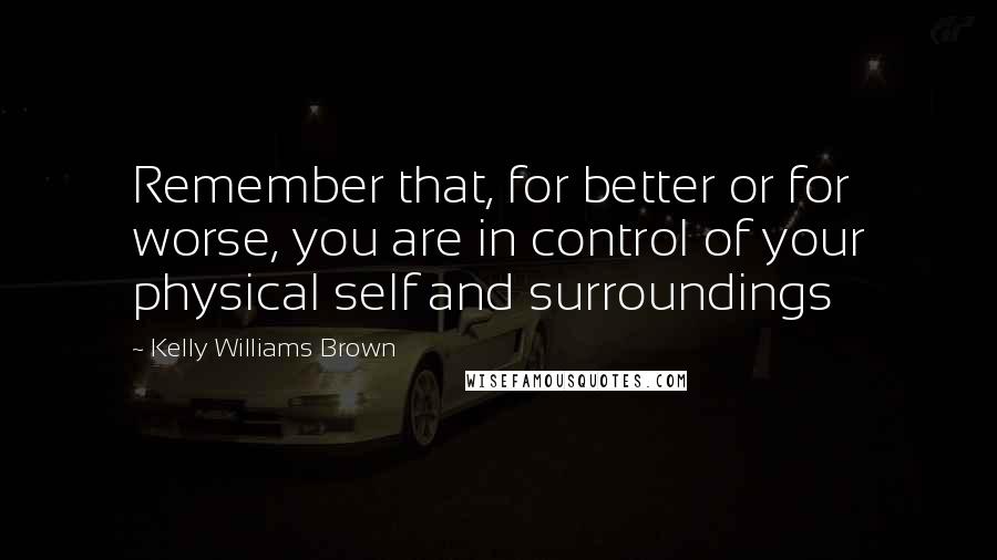 Kelly Williams Brown quotes: Remember that, for better or for worse, you are in control of your physical self and surroundings