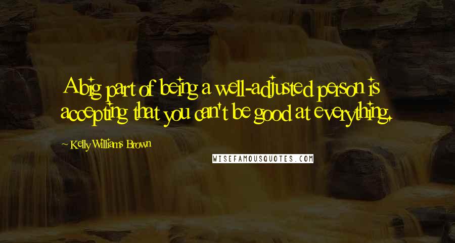 Kelly Williams Brown quotes: A big part of being a well-adjusted person is accepting that you can't be good at everything.