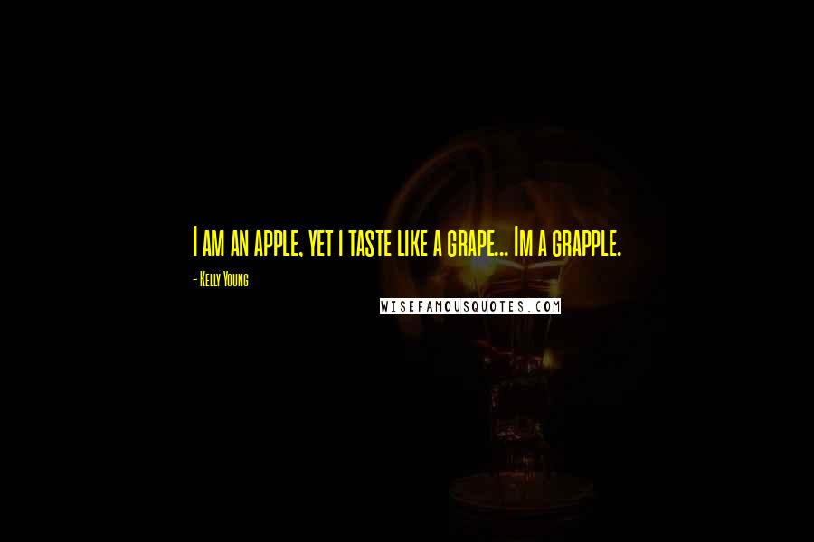 Kelly Young quotes: I am an apple, yet i taste like a grape... Im a grapple.