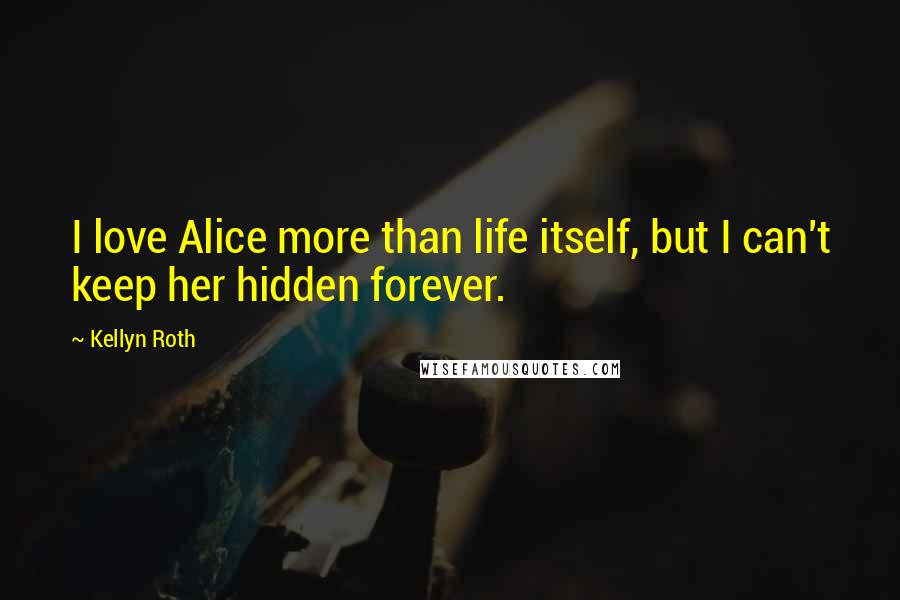 Kellyn Roth quotes: I love Alice more than life itself, but I can't keep her hidden forever.