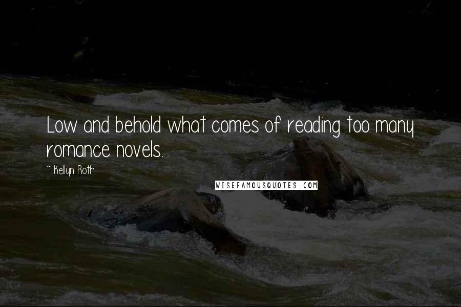 Kellyn Roth quotes: Low and behold what comes of reading too many romance novels.