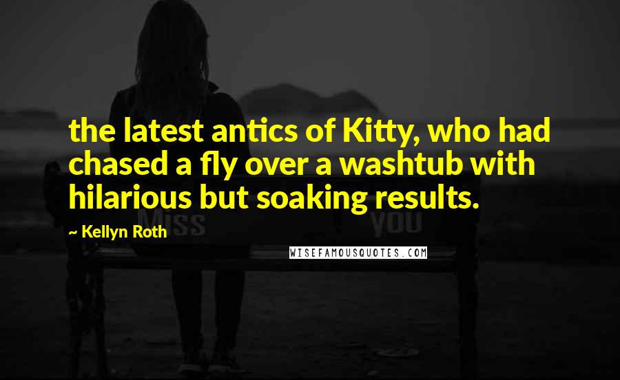 Kellyn Roth quotes: the latest antics of Kitty, who had chased a fly over a washtub with hilarious but soaking results.
