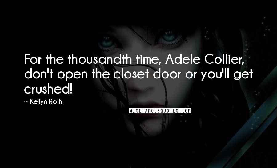 Kellyn Roth quotes: For the thousandth time, Adele Collier, don't open the closet door or you'll get crushed!