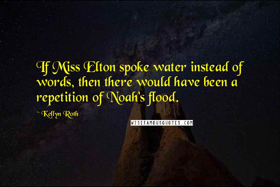 Kellyn Roth quotes: If Miss Elton spoke water instead of words, then there would have been a repetition of Noah's flood.