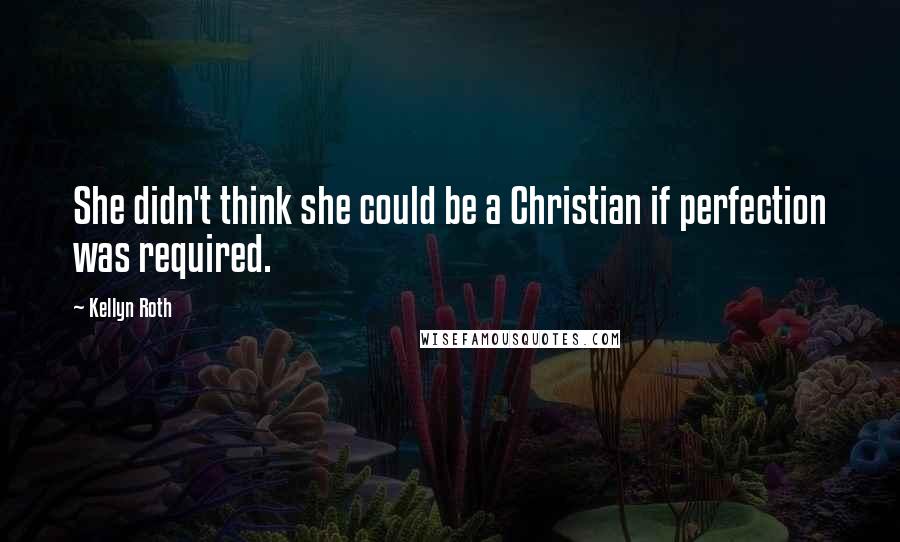 Kellyn Roth quotes: She didn't think she could be a Christian if perfection was required.