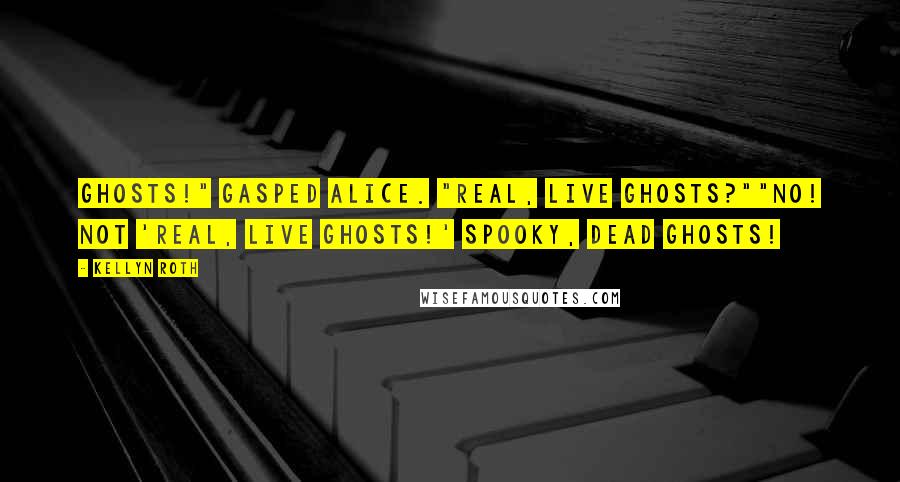 Kellyn Roth quotes: Ghosts!" gasped Alice. "Real, live ghosts?""No! Not 'real, live ghosts!' Spooky, dead ghosts!