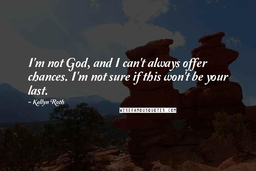 Kellyn Roth quotes: I'm not God, and I can't always offer chances. I'm not sure if this won't be your last.