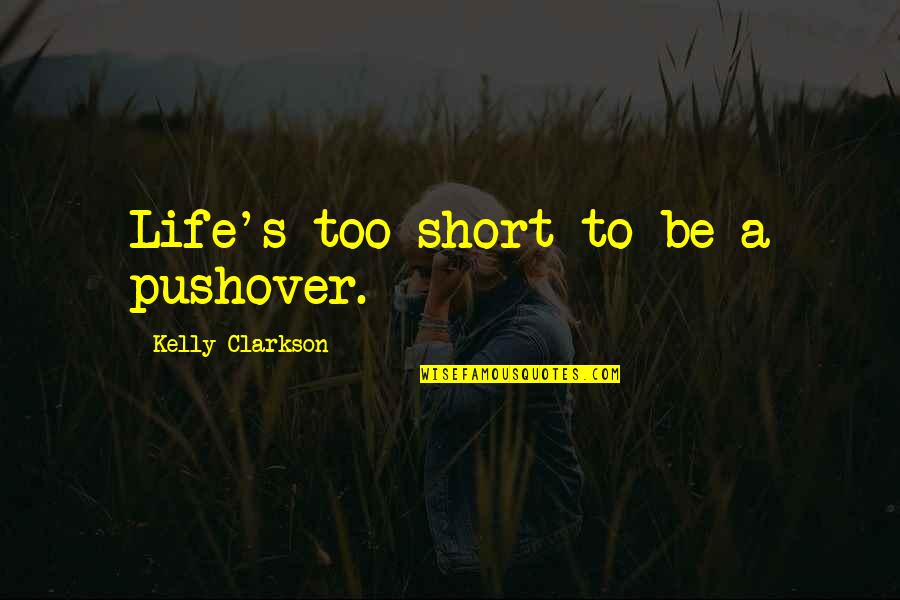 Kelly's Quotes By Kelly Clarkson: Life's too short to be a pushover. Kelly's Quotes By Kelly Clarkson: Life's too short to be a pushover.