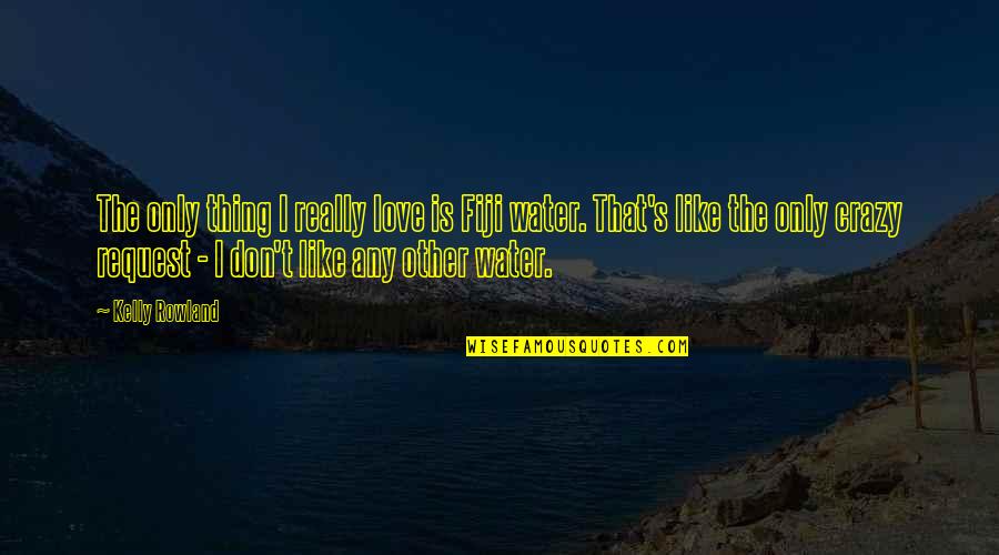 Kelly's Quotes By Kelly Rowland: The only thing I really love is Fiji Kelly's Quotes By Kelly Rowland: The only thing I really love is Fiji