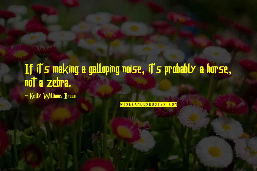 Kelly's Quotes By Kelly Williams Brown: If it's making a galloping noise, it's probably Kelly's Quotes By Kelly Williams Brown: If it's making a galloping noise, it's probably