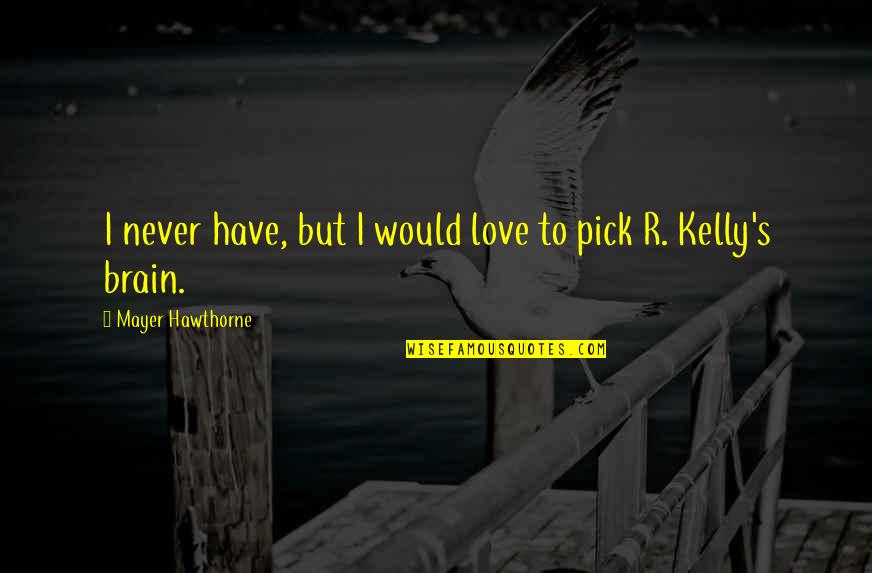 Kelly's Quotes By Mayer Hawthorne: I never have, but I would love to Kelly's Quotes By Mayer Hawthorne: I never have, but I would love to