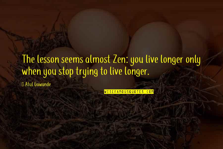 Kellz Barksdale Quotes By Atul Gawande: The lesson seems almost Zen: you live longer