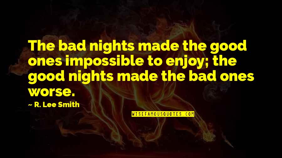 Kellz Barksdale Quotes By R. Lee Smith: The bad nights made the good ones impossible Kellz Barksdale Quotes By R. Lee Smith: The bad nights made the good ones impossible