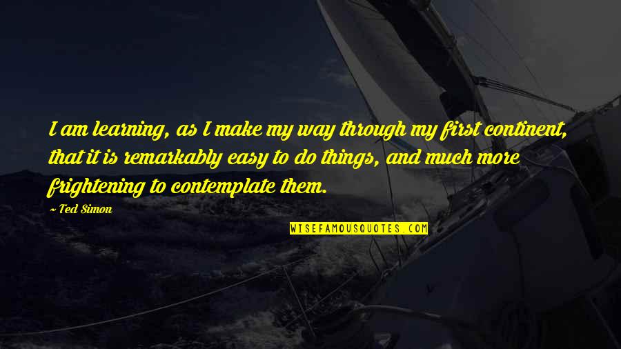 Kellz Barksdale Quotes By Ted Simon: I am learning, as I make my way Kellz Barksdale Quotes By Ted Simon: I am learning, as I make my way