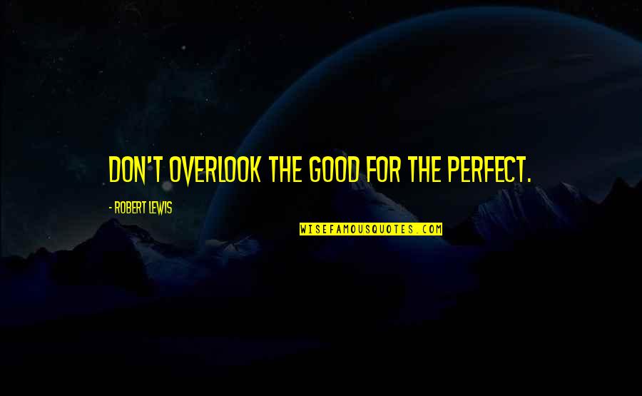 Kelman Phaco Quotes By Robert Lewis: Don't overlook the good for the perfect.