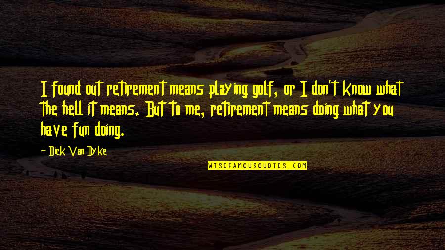 Kelp Quotes By Dick Van Dyke: I found out retirement means playing golf, or