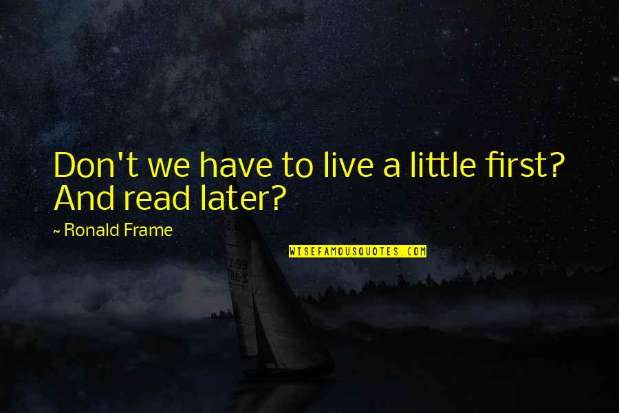 Kelpie Dog Quotes By Ronald Frame: Don't we have to live a little first?