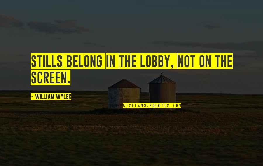 Kelpsy Quotes By William Wyler: Stills belong in the lobby, not on the Kelpsy Quotes By William Wyler: Stills belong in the lobby, not on the