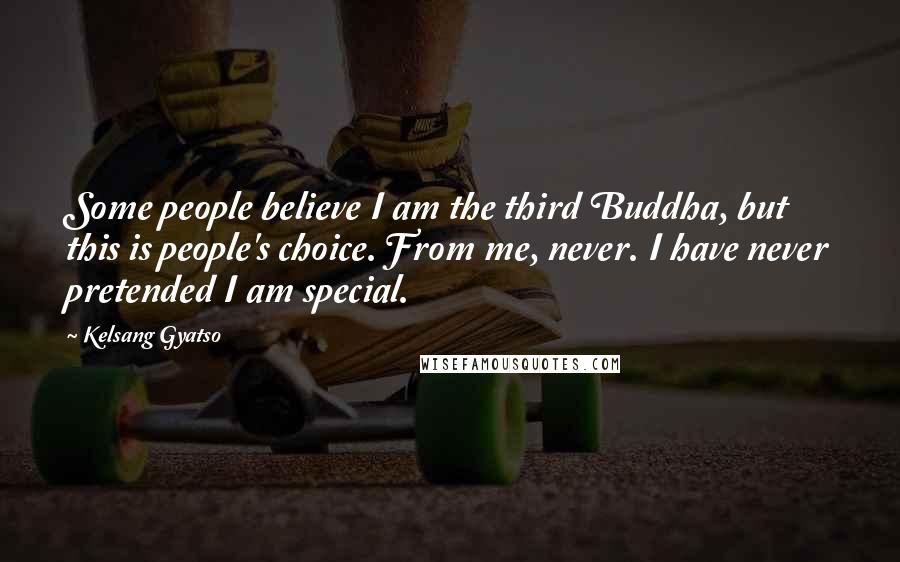 Kelsang Gyatso quotes: Some people believe I am the third Buddha, but this is people's choice. From me, never. I have never pretended I am special.