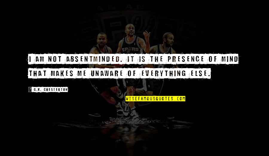 Kelsey And Kishan Quotes By G.K. Chesterton: I am not absentminded. It is the presence Kelsey And Kishan Quotes By G.K. Chesterton: I am not absentminded. It is the presence
